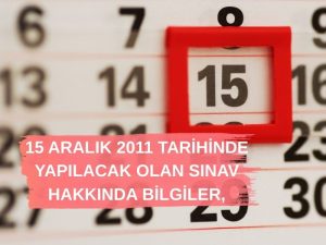 15 ARALIK 2011 TARİHİNDE YAPILACAK OLAN SINAV HAKKINDA BİLGİLER,