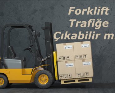 Forklift Trafiğe Çıkabilir mi? Forklift Trafiğe Çıkabilir mi?